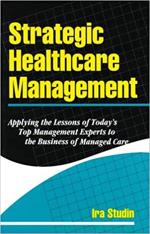 Strategic Healthcare Management: Applying the Lessons of Today's Top Management Experts to the Business of Healthcare