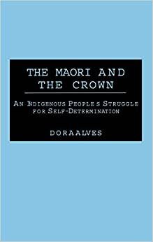 The Maori and the Crown: An Indigenous People's Struggle for Self-determination (Contributions to the Study of World History)