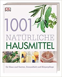 1001 natürliche Hausmittel: für Haus und Garten, Gesundheit und Körperpflege