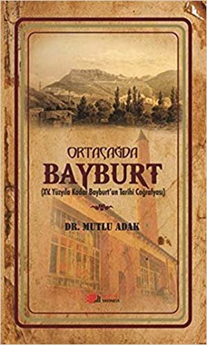 Ortaçağda Bayburt: 15. Yüzyıla Kadar Bayburt'un Tarihi Coğrafyası