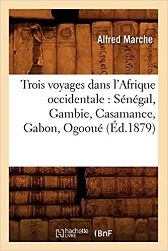 A., M: Trois Voyages Dans L'Afrique Occidentale: Senega: Sénégal, Gambie, Casamance, Gabon, Ogooué (Éd.1879) (Histoire)