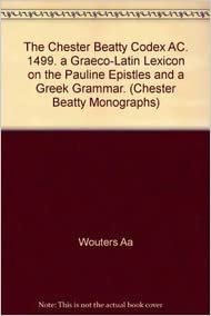 The Chester Beatty Codex Ac. 1499. a Graeco-Latin Lexicon on the Pauline Epistles and a Greek Grammar. (Chester Beatty Monographs)