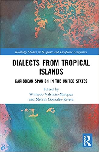 Dialects from Tropical Islands: Caribbean Spanish in the United States (Routledge Studies in Hispanic and Lusophone Linguistics)
