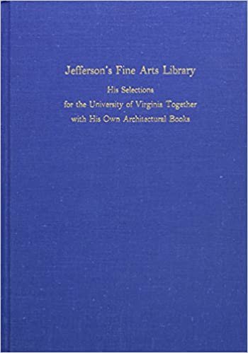 Jefferson's Fine Arts Library: His Selections for the University of Virginia Together with His Own Architectural Books at Mon