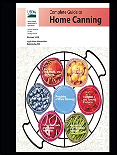 COMPLETE GUIDE TO HOME CANNING: Principles of Home Canning Fruit and Fruit Products, Tomatoes, Vegetables, Poultry, Red Meats, and Seafood, Fermented Food and Pickled Vegetables, Jams and Jellies