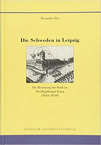 Die Schweden in Leipzig: Die Besetzung der Stadt im Dreißigjährigen Krieg (1642-1650) (Quellen und Forschungen zur Geschichte der Stadt Leipzig)
