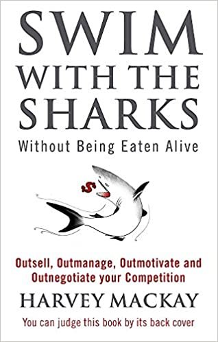 Swim With The Sharks Without Being Eaten Alive: Outsell, Outmanage, Outmotivate and Outnegotiate your Competition: Out Sell, Out Manage and Out Negotiate Your Competition
