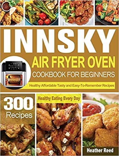 Innsky Air Fryer Oven Cookbook for Beginners: 300 Healthy Affordable Tasty and Easy-To-Remember Recipes for Healthy Eating Every Day