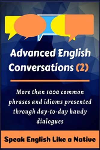 Advanced English Conversations (2): Speak English Like a Native: More than 1000 common phrases and idioms presented through day-to-day handy dialogues (English Mastery, Band 2)