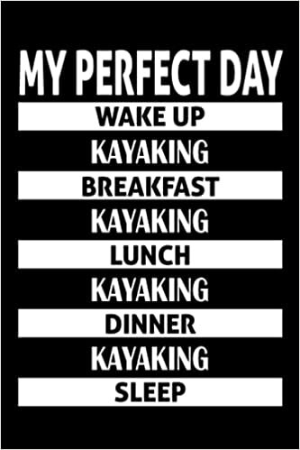 My Perfect Day Wake up, KAYAKING Breakfast …: Funny Journal Notebook for KAYAKING lovers, Birthday Gag Gift Joke Present, Funny Greeting and Perfect ... for Women, men, kids, friends |6x9-120 pages|