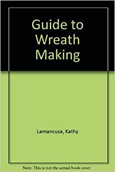 Kathy Lamancusa's Guide to Wreath Making