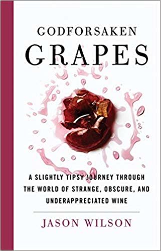Godforsaken Grapes: A Slightly Tipsy Journey through the World of Strange, Obscure, and Underappreciated Wines