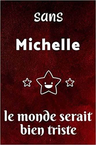 Sans Michelle Le Monde Serait Bien Triste : Journal / Agenda / Carnet de notes: Notebook ligné / idée cadeau, 120 Pages, 15 x 23 cm, couverture souple, finition mate