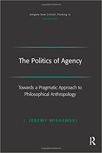The Politics of Agency: Towards a Pragmatic Approach to Philosophical Anthropology (Ashgate New Critical Thinking in Philosophy)