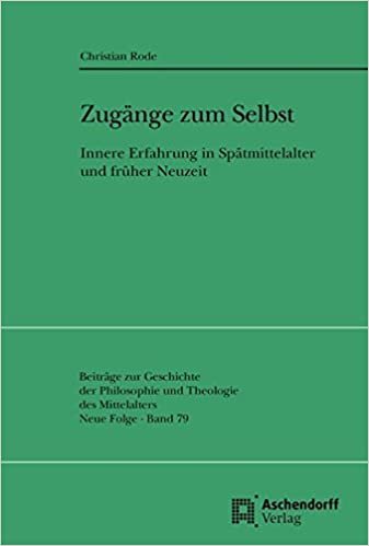Zugänge zum Selbst: Innere Erfahrung in Spätmittelalter und Früher Neuzeit (Beiträge zur Geschichte der Philosophie und Theologie des Mittelalters): 79