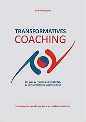 Transformatives Coaching: Ein Weg zu Freiheit und Kreativität, zu Wirksamkeit und Verantwortung (Transformatives Coaching und Mentoring)