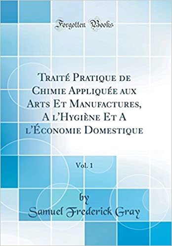 Traité Pratique de Chimie Appliquée aux Arts Et Manufactures, A l'Hygiène Et A l'Économie Domestique, Vol. 1 (Classic Reprint)