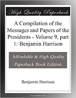 A Compilation of the Messages and Papers of the Presidents - Volume 9, part 1: Benjamin Harrison