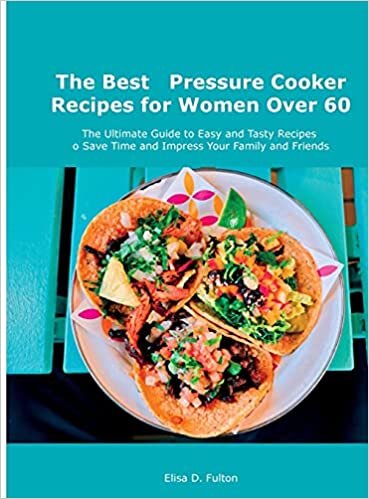The Best Pressure Cooker Recipes for Women Over 60: The Ultimate Guide to Easy and Tasty Recipes to Save Time and Impress Your Family and Friends