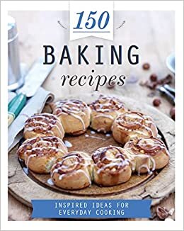 150 Baking Recipes: Inspired Ideas for Everyday Cooking