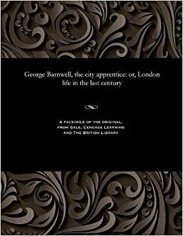 George Barnwell, the city apprentice: or, London life in the last century