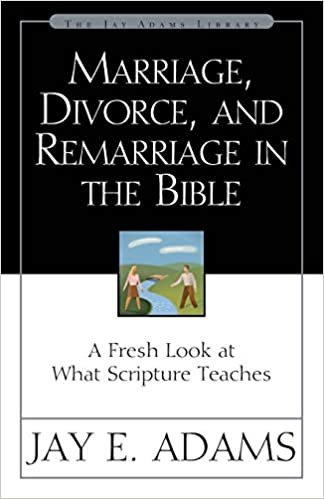Marriage, Divorce and Remarriage in the Bible: A Fresh Look at What Scripture Teaches (Jay Adams Library)