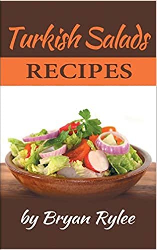 Turkish Salads recipes: the most creative, delicious Turkish Salads With More Than 30 Delicious and Easy Recipes for Healthy Living