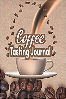 Coffee Tasting Journal: A Log Book to Document and Track Tasting Notes & Details on Coffee Varieties & Roasts For Baristas Coffee Drinkers Roasters & Aficionados Coffee Tasting Log Book