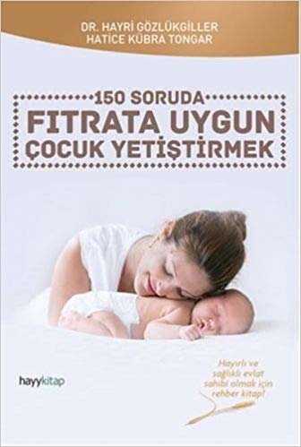 150 Soruda Fıtrata Uygun Çocuk Yetiştirmek: Hayırlı ve sağlıklı evlat sahibi olmak için rehber kitap!