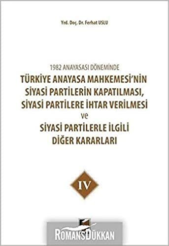 1982 Anayasası Döneminde Türkiye Anayasa Mahkemesi’nin Siyasi Partilerin Kapatılması, Siyasi Partilere İhtar Verilmesi ve Siyasi Partilerle İlgili Diğer Kararları Cilt 4
