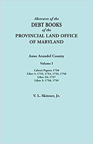 Abstracts of the Debt Books of the Provincial Land Office of Maryland. Anne Arundel County, Volume I. Calvert Papers: 1750; Liber 1: 1753, 1754, 1755, 1756; Liber 2A: 1757; Liber 2: 1758, 1759