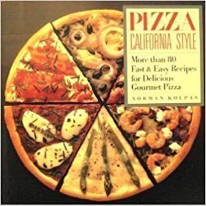 Pizza California Style: More Than 80 Fast & Easy Recipes for Delicious Gourmet Pizza: More Than Eighty Fast and Easy Recipes for Delicious Gourmet Pizza