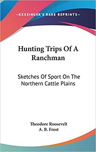 Hunting Trips Of A Ranchman: Sketches Of Sport On The Northern Cattle Plains