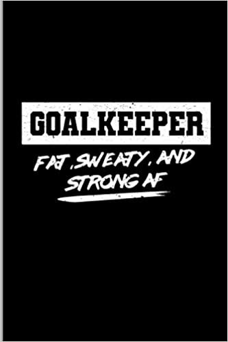 Goalkeeper Fat, Sweaty, And Strong AF: Soccer Sports Football Players Gift Wide Ruled Lined Notebook - 120 Pages 6x9 Composition