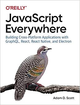 JavaScript Everywhere: Building Cross-platform Applications with GraphQL, React, React Native, and Electron