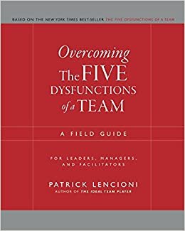 Overcoming The Five Dysfunctions of a Team: A Field Guide for Leaders, Managers, and Facilitators (J–B Lencioni Series)