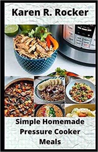 Simple Homemade Pressure Cooker Meals: Begginners' Guide to 30 Simple and Easy Homemade Pressure Cooker Recipes.
