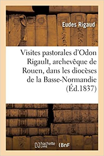 Visites Pastorales d'Odon Rigault, Archevèque de Rouen, Dans Les Diocèses de la Basse-Normandie,: en 1250, 1256, 1266 (Histoire)