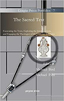 The Sacred Text: Excavating the Texts, Exploring the Interpretations, and Engaging the Theologies of the Christian Scriptures (Gorgias Précis Portfolios)
