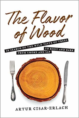 The Flavor of Wood: In Search of the Wild Taste of Trees from Smoke and Sap to Root and Bark