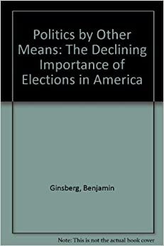 Politics By Other Means: The Declining Importance Of Elections In America