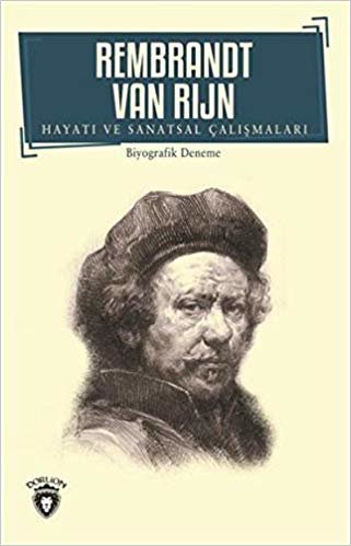 Rembrandt Van Rıjn Hayatı ve Sanatsal Çalışmaları