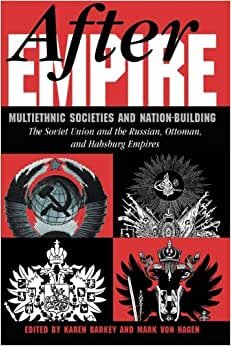 After Empire: Multiethnic Societies And Nation-building: The Soviet Union And The Russian, Ottoman, And Habsburg Empires