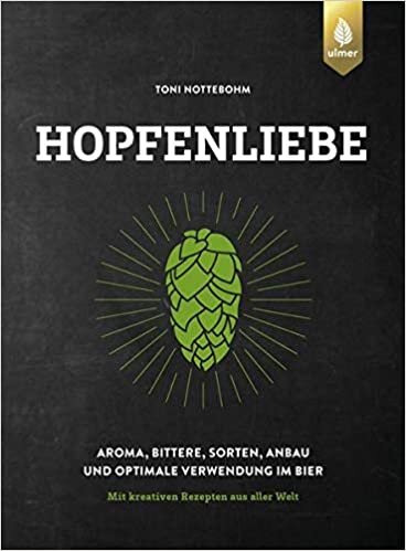 Hopfenliebe: Aroma, Bittere, Sorten, Anbau und optimale Verwendung im Bier. Mit kreativen Rezepten aus aller Welt