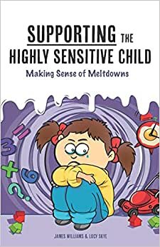 Supporting the Highly Sensitive Child: Making Sense of Meltdowns (My Highly Sensitive Child, Band 2)