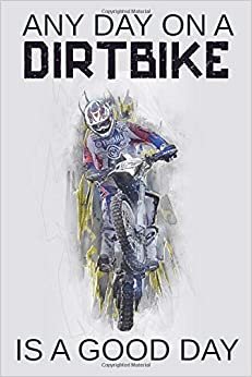 Any Day On A Dirtbike Is A Good Day: : Lined Notebook / Journal for Motocross, Dirtbike, Petrol Heads