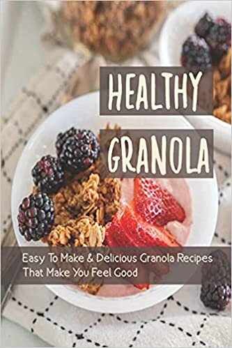 Healthy Granola: Easy To Make & Delicious Granola Recipes That Make You Feel Good: Low Fat Granola Recipes