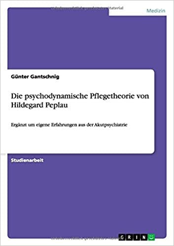 Die psychodynamische Pflegetheorie von Hildegard Peplau: Ergänzt um eigene Erfahrungen aus der Akutpsychiatrie