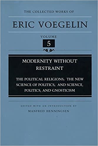 Modernity without Restraint: "Political Religions", "New Science of Politics and Science", "Politics and Gnosticism": 5 ... and Science", "Politics and Gnosticism"