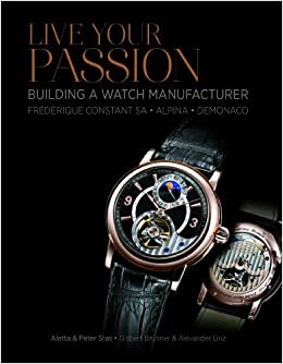 Live Your Passion: Building a Watch Manufacture: Frédérique Constant SA, Alpina, deMonaco